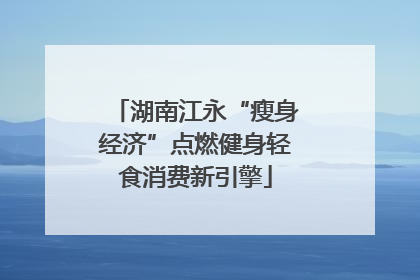 湖南江永“瘦身经济”点燃健身轻食消费新引擎