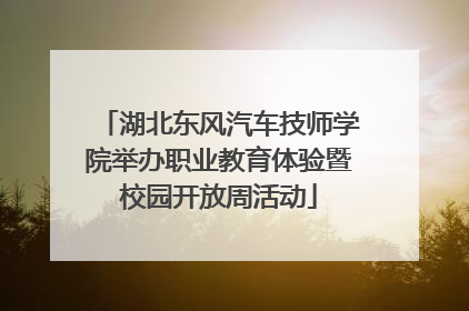 湖北东风汽车技师学院举办职业教育体验暨校园开放周活动