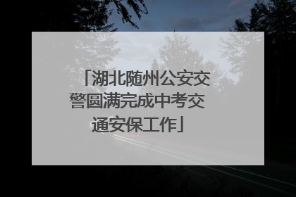 湖北随州公安交警圆满完成中考交通安保工作