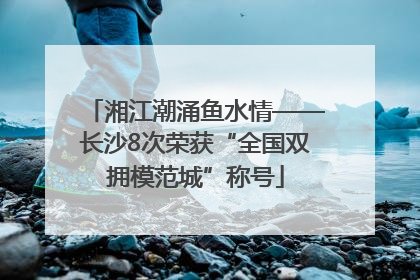 湘江潮涌鱼水情——长沙8次荣获“全国双拥模范城”称号