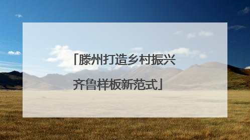 滕州打造乡村振兴齐鲁样板新范式