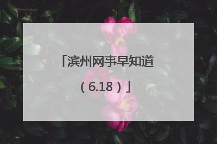 滨州网事早知道（6.18）