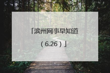 滨州网事早知道（6.26）