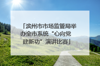 滨州市市场监管局举办全市系统“心向党 建新功”演讲比赛