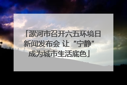 漯河市召开六五环境日新闻发布会 让“宁静”成为城市生活底色