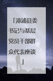 漳浦县委书记与基层党员干部群众代表座谈