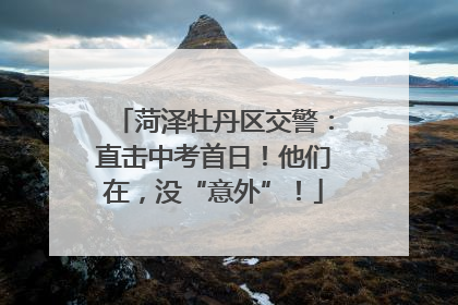 菏泽牡丹区交警：直击中考首日！他们在，没“意外”！