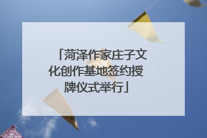菏泽作家庄子文化创作基地签约授牌仪式举行