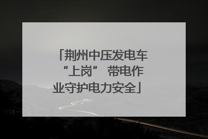 荆州中压发电车“上岗” 带电作业守护电力安全