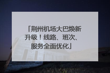 荆州机场大巴焕新升级!线路、班次、服务全面优化