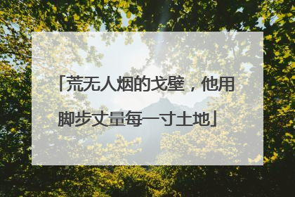 荒无人烟的戈壁，他用脚步丈量每一寸土地