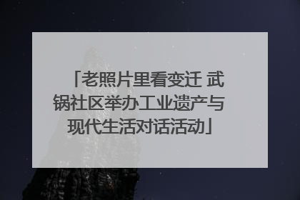 老照片里看变迁 武锅社区举办工业遗产与现代生活对话活动