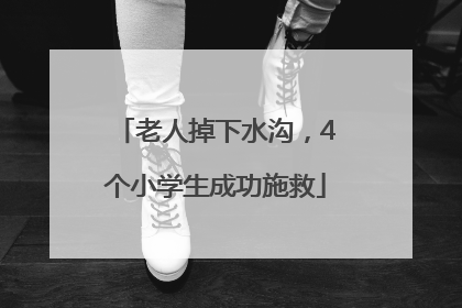 老人掉下水沟，4个小学生成功施救