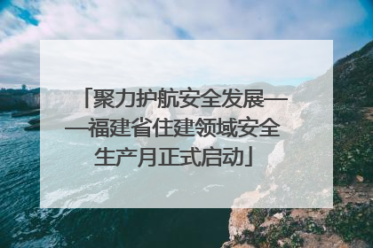 聚力护航安全发展——福建省住建领域安全生产月正式启动
