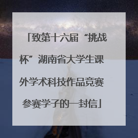 致第十六届“挑战杯”湖南省大学生课外学术科技作品竞赛参赛学子的一封信
