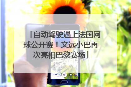 自动驾驶遇上法国网球公开赛！文远小巴再次亮相巴黎赛场