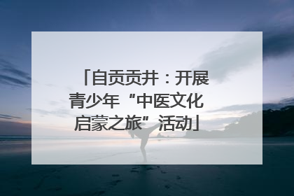 自贡贡井：开展青少年“中医文化启蒙之旅”活动