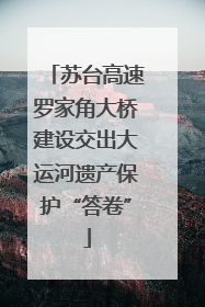 苏台高速罗家角大桥建设交出大运河遗产保护“答卷”