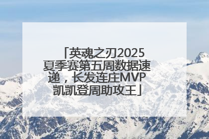 英魂之刃2025夏季赛第五周数据速递，长发连庄MVP凯凯登周助攻王