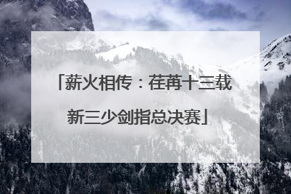 薪火相传：荏苒十三载 新三少剑指总决赛