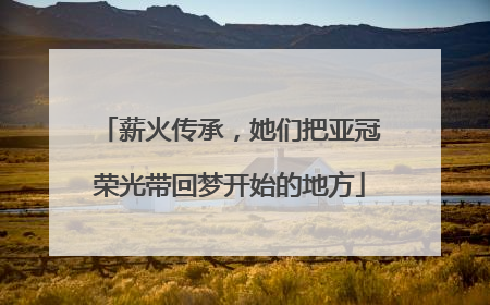 薪火传承，她们把亚冠荣光带回梦开始的地方
