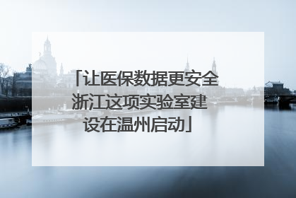 让医保数据更安全 浙江这项实验室建设在温州启动