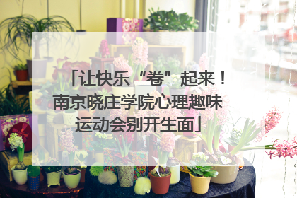 让快乐“卷”起来！南京晓庄学院心理趣味运动会别开生面