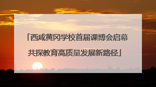 西咸黄冈学校首届课博会启幕 共探教育高质量发展新路径
