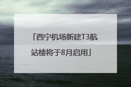 西宁机场新建T3航站楼将于8月启用