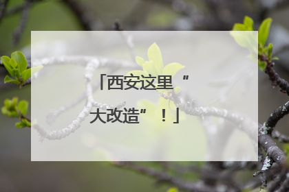 西安这里“大改造”！