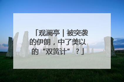 观澜亭｜被突袭的伊朗，中了美以的“双簧计”？