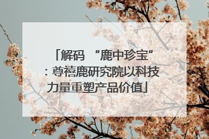 解码 “鹿中珍宝”：尊禧鹿研究院以科技力量重塑产品价值
