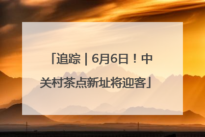 追踪｜6月6日！中关村茶点新址将迎客