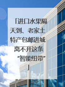 进口水果隔天到、老家土特产包邮进城 离不开这条“智能纽带”