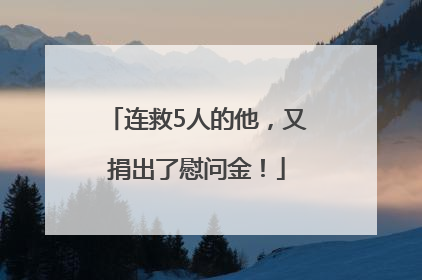 连救5人的他，又捐出了慰问金！