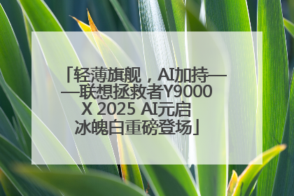 轻薄旗舰，AI加持——联想拯救者Y9000X 2025 AI元启冰魄白重磅登场