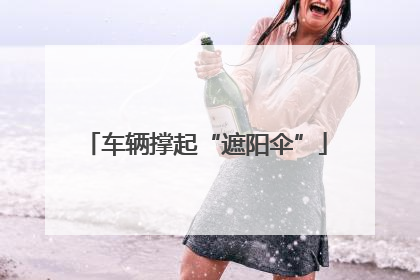 车辆撑起“遮阳伞”