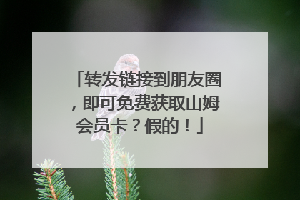 转发链接到朋友圈，即可免费获取山姆会员卡？假的！