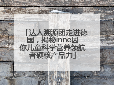 达人溯源团走进德国，揭秘inne因你儿童科学营养领航者硬核产品力