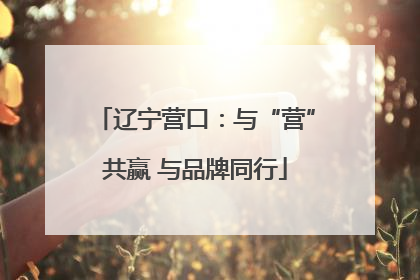 辽宁营口：与“营”共赢 与品牌同行