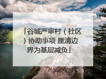 谷城严审村（社区）协助事项 厘清边界为基层减负