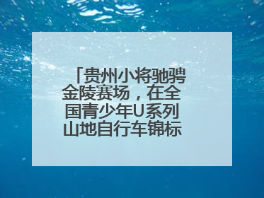 贵州小将驰骋金陵赛场，在全国青少年U系列山地自行车锦标赛中勇夺3金