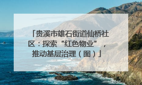 贵溪市雄石街道仙桥社区：探索“红色物业”，推动基层治理（图）