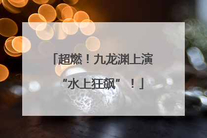 超燃！九龙渊上演“水上狂飙”！