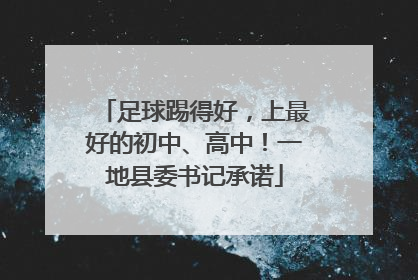 足球踢得好，上最好的初中、高中！一地县委书记承诺
