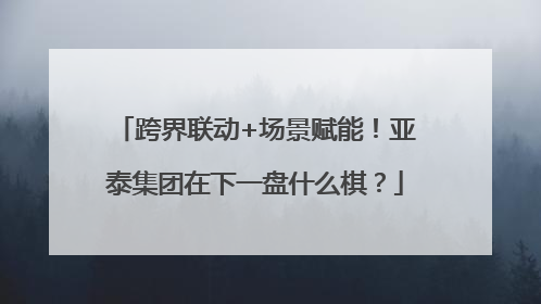跨界联动+场景赋能！亚泰集团在下一盘什么棋？