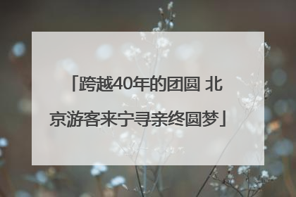 跨越40年的团圆 北京游客来宁寻亲终圆梦