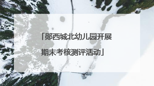 郧西城北幼儿园开展期末考核测评活动