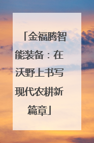 金福腾智能装备：在沃野上书写现代农耕新篇章