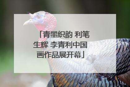 青墨织韵 利笔生辉 李青利中国画作品展开幕
